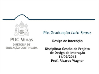 Design de Interação
Disciplina: Gestão do Projeto
de Design de Interação
14/09/2013
Prof. Ricardo Wagner
 
