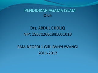 Oleh
Drs. ABDUL CHOLIQ
NIP: 195702061985031010
SMA NEGERI 1 GIRI BANYUWANGI
2011-2012
 