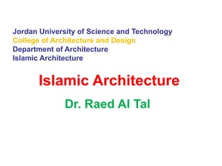 Jordan University of Science and Technology
College of Architecture and Design
Department of Architecture
Islamic Architecture
Islamic Architecture
Dr. Raed Al Tal
 