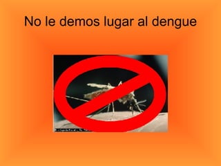 No le demos lugar al dengue 