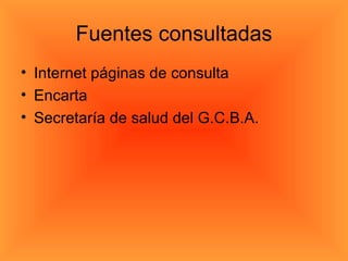 Fuentes consultadas Internet páginas de consulta  Encarta Secretaría de salud del G.C.B.A. 