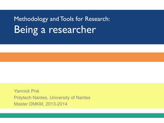 Methodology and Tools for Research:
Being a researcher
Yannick Prié
Polytech Nantes, University of Nantes
Master DMKM, 2013-2014
 