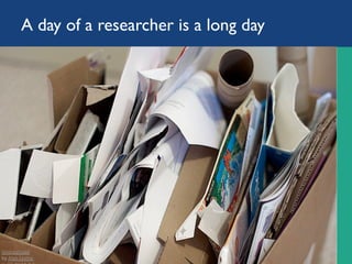 A day of a researcher is a long day
Unorganized		
by	Alan	Levine		
is		CC	BY	SA	2.0	
 