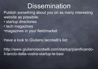 Dissemination
Publish something about you on as many interesting
website as possibile:
• startup directories
• tech magazi...