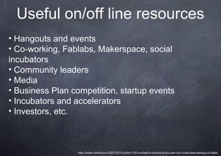 Useful on/off line resources
• Hangouts and events
• Co-working, Fablabs, Makerspace, social
incubators
• Community leader...