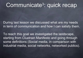Communicate3
: quick recap
During last lesson we discussed what are my needs
in term of communication and how I can satisf...