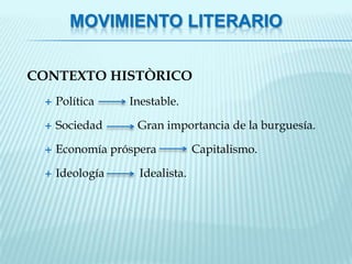 MOVIMIENTO LITERARIO


CONTEXTO HISTÒRICO
    Política    Inestable.

    Sociedad     Gran importancia de la burguesía.

    Economía próspera          Capitalismo.

    Ideología     Idealista.
 