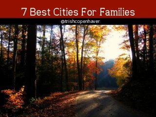 ! 
7 Best Cities For Families 
@trishcopenhaver 
 