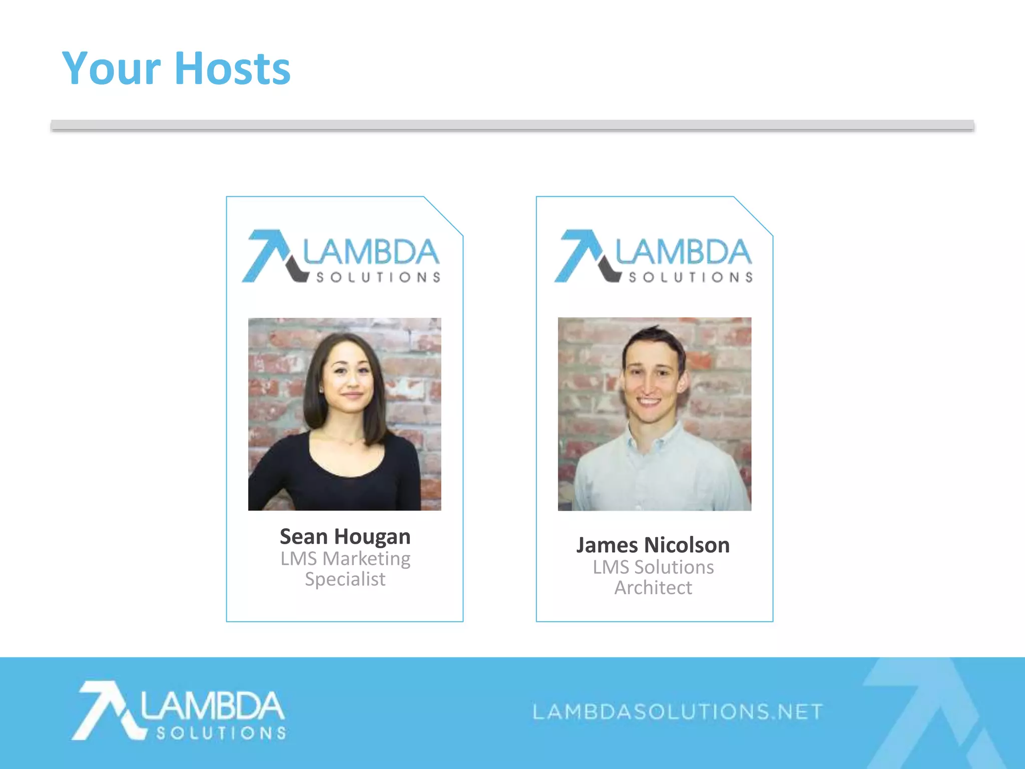 James Nicolson
LMS Solutions
Architect
Sean Hougan
LMS Marketing
Specialist
Your Hosts
 