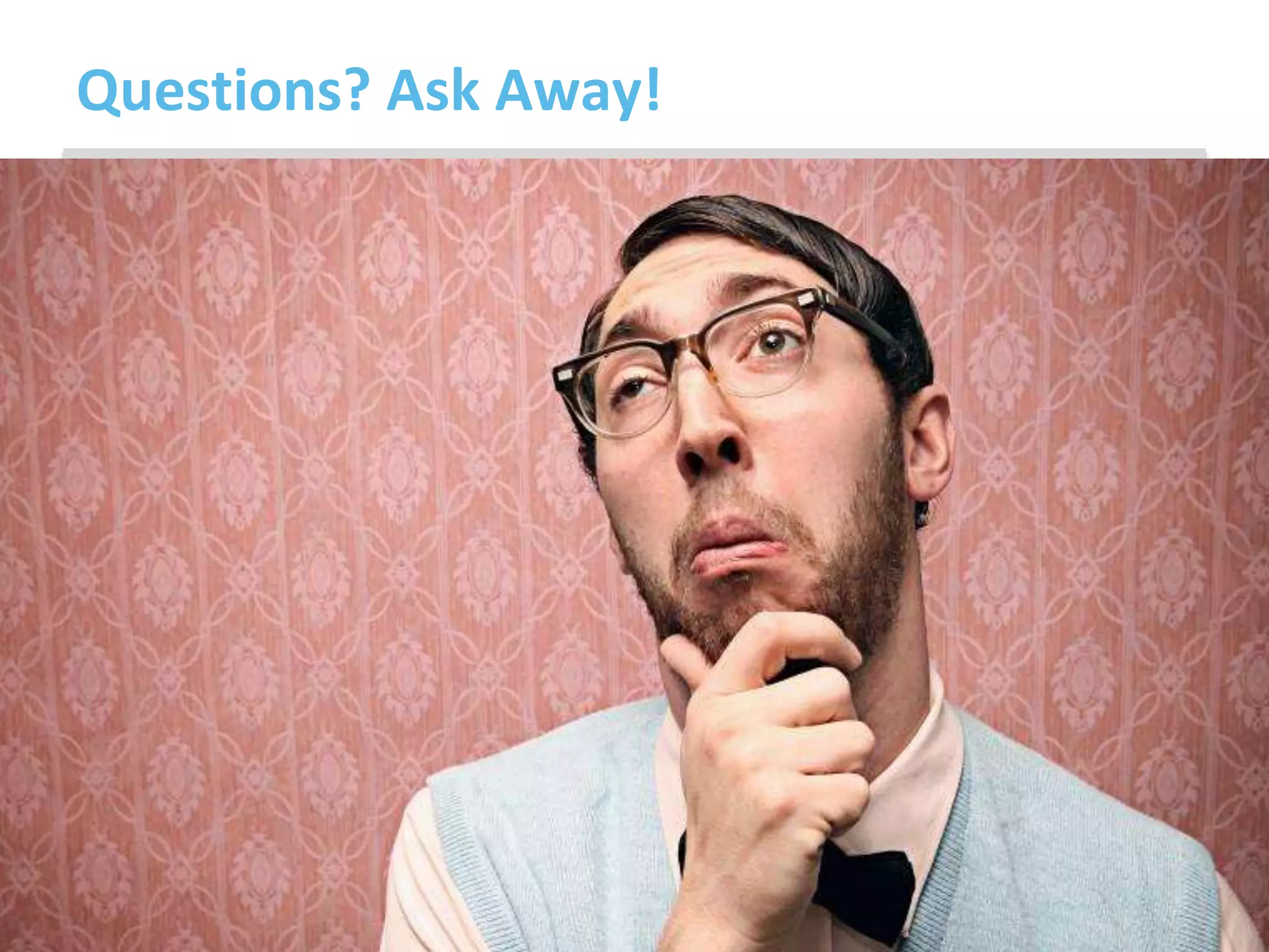 Questions? Ask Away!
 