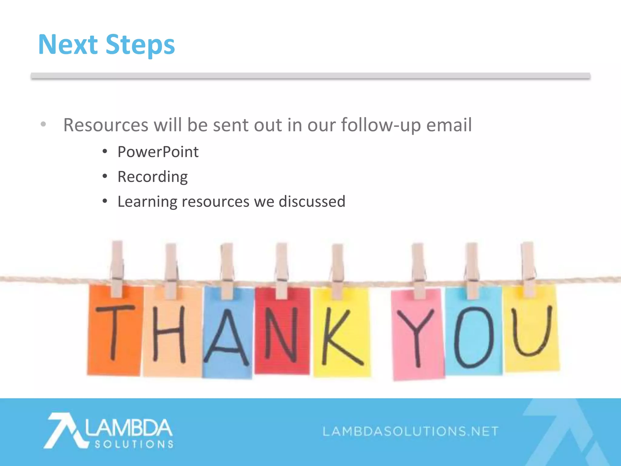 • Resources will be sent out in our follow-up email
• PowerPoint
• Recording
• Learning resources we discussed
Next Steps
 
