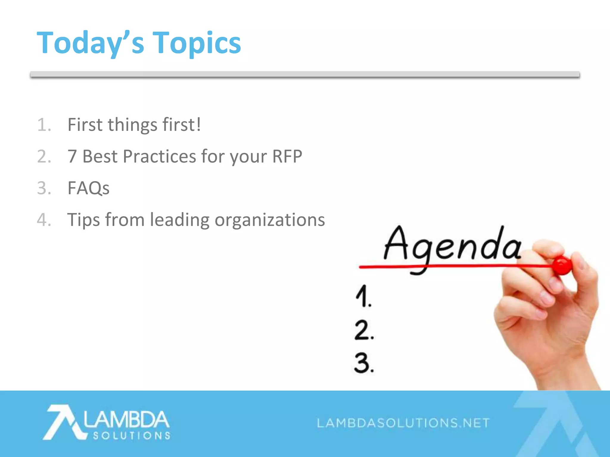 Today’s Topics
1. First things first!
2. 7 Best Practices for your RFP
3. FAQs
4. Tips from leading organizations
 