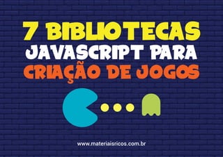 7 BIBLIOTECAS
JAVASCRIPT PARA
CRIAÇÃO DE JOGOS
www.materiaisricos.com.br
 