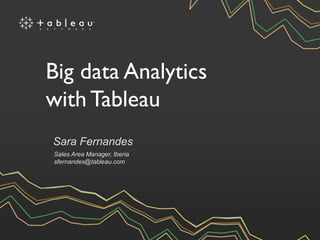 Sara Fernandes
Sales Area Manager, Iberia
sfernandes@tableau.com
Big data Analytics
with Tableau
 