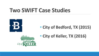 Two SWIFT Case Studies
• City of Bedford, TX (2015)
• City of Keller, TX (2016)
 