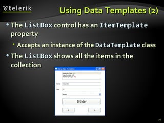 Using Data Templates (2) The  ListBox  control has an  ItemTemplate  property Accepts an instance of the  DataTemplate  class The  ListBox  shows all the items in the collection 