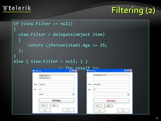 Filtering (2) if (view.Filter == null)  { view.Filter = delegate(object item) { return ((Person)item).Age >= 25; }; } else { view.Filter = null; } }  // The result is: 