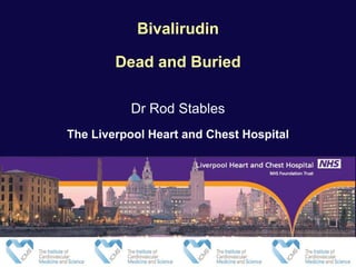 Bivalirudin
Dead and Buried
Dr Rod Stables
The Liverpool Heart and Chest Hospital
 