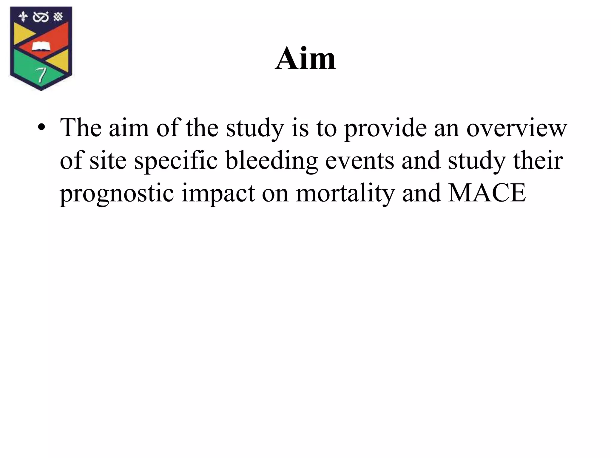 Aim
• The aim of the study is to provide an overview
of site specific bleeding events and study their
prognostic impact on mortality and MACE