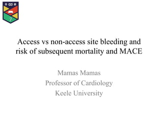 Access vs non-access site bleeding and
risk of subsequent mortality and MACE
Mamas Mamas
Professor of Cardiology
Keele University
 