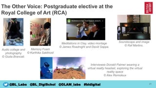 22
@BL_Labs @BL_DigiSchol @GLAM_labs #bldigital
Royal College of Art Postgraduate elective
Giulia Brancati, Raf Martins,
A...
