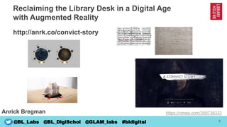 6
@BL_Labs @BL_DigiSchol @GLAM_labs #bldigital
Reclaiming the Library Desk in a Digital Age
with Augmented Reality
Anrick ...