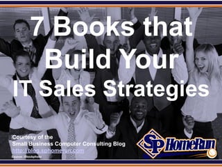 SPHomeRun.com


             7 Books that
              Build Your
  IT Sales Strategies
  Courtesy of the
  Small Business Computer Consulting Blog
  http://blog.sphomerun.com
  Source: iStockphoto
 