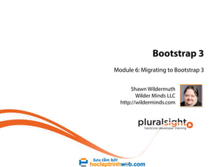 Bootstrap 3
Module 6: Migrating to Bootstrap 3
Shawn Wildermuth
Wilder Minds LLC
http://wilderminds.com

 