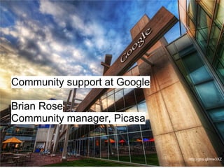 Community support at Google

Brian Rose
Community manager, Picasa


                              http://goo.gl/mw3XZ
 