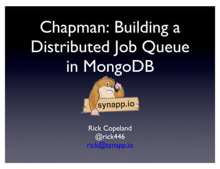 Chapman: Building a
Distributed Job Queue
in MongoDB
Rick Copeland
@rick446
rick@synapp.io