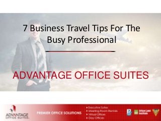 ADVANTAGE OFFICE SUITES
7 Business Travel Tips For The
Busy Professional
 