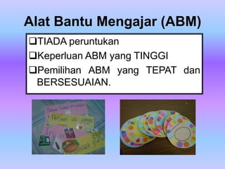 Alat Bantu Mengajar (ABM)
TIADA peruntukan
Keperluan ABM yang TINGGI
Pemilihan ABM yang TEPAT dan
 BERSESUAIAN.
 