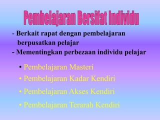 - Berkait rapat dengan pembelajaran
  berpusatkan pelajar
- Mementingkan perbezaan individu pelajar

  • Pembelajaran Masteri
  • Pembelajaran Kadar Kendiri
  • Pembelajaran Akses Kendiri
  • Pembelajaran Terarah Kendiri
 