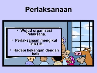 Perlaksanaan

   • Wujud organisasi
       Pelaksana.
• Perlaksanaan mengikut
         TERTIB.
• Hadapi kekangan dengan
           baik.
 