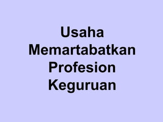Usaha
Memartabatkan
  Profesion
  Keguruan
 