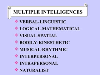 MULTIPLE INTELLIGENCES
MULTIPLE INTELLIGENCES
 VERBAL-LINGUISTIC
 LOGICAL-MATHEMATICAL
 VISUAL-SPATIAL
 BODILY-KINESTHETIC
 MUSICAL-RHYTHMIC
 INTERPERSONAL
 INTRAPERSONAL
 NATURALIST
 