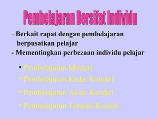 - Berkait rapat dengan pembelajaran
  berpusatkan pelajar
- Mementingkan perbezaan individu pelajar

  • Pembelajaran Masteri
  • Pembelajaran Kadar Kendiri
  • Pembelajaran Akses Kendiri
  • Pembelajaran Terarah Kendiri
 
