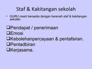 Staf & Kakitangan sekolah GURU mesti bersedia dengan karenah staf & kakitangan sekolah. Pendapat / penerimaan Emosi Kebolehanpercayaan & pentafsiran. Pentadbiran Kerjasama. 