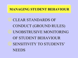 CLEAR STANDARDS OF  CONDUCT (GROUND RULES) UNOBSTRUSIVE MONITORING OF STUDENT BEHAVIOUR SENSITIVITY TO STUDENTS’ NEEDS MANAGING STUDENT BEHAVIOUR 