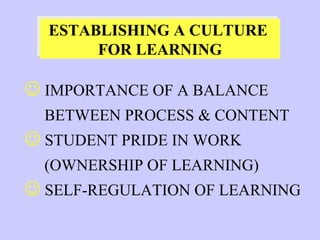 IMPORTANCE OF A BALANCE  BETWEEN PROCESS & CONTENT STUDENT PRIDE IN WORK (OWNERSHIP OF LEARNING) SELF-REGULATION OF LEARNING ESTABLISHING A CULTURE  FOR LEARNING 