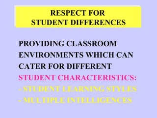 PROVIDING CLASSROOM  ENVIRONMENTS WHICH CAN  CATER FOR DIFFERENT  STUDENT CHARACTERISTICS: - STUDENT LEARNING STYLES - MULTIPLE INTELLIGENCES RESPECT FOR  STUDENT DIFFERENCES 