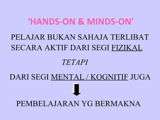 ‘ HANDS-ON & MINDS-ON’ PELAJAR BUKAN SAHAJA TERLIBAT SECARA AKTIF DARI SEGI  FIZIKAL TETAPI DARI SEGI  MENTAL / KOGNITIF  JUGA PEMBELAJARAN YG BERMAKNA 