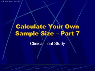 © Dr Azmi Mohd Tamil, 2012




                   Calculate Your Own
                   Sample Size – Part 7
                             Clinical Trial Study




                                                    1
 
