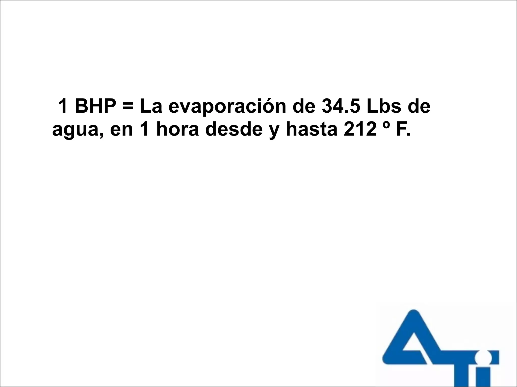 1 BHP = La evaporación de 34.5 Lbs de
agua, en 1 hora desde y hasta 212 º F.
 