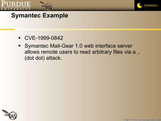 Symantec Example CVE-1999-0842 Symantec Mail-Gear 1.0 web interface server allows remote users to read arbitrary files via a .. (dot dot) attack.  