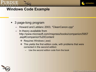 Windows Code Example 3 page-long program Howard and Leblanc 2003, "CleanCanon.cpp" In theory available from http://www.microsoft.com/mspress/books/companion/5957.asp#Companion%20Content Requires Windows (.exe) This yields the first edition code, with problems that were corrected in the second edition Use the second edition code from the book 