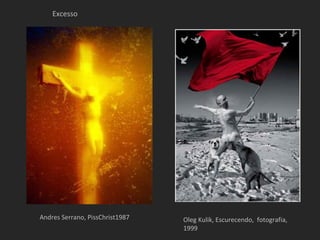 Excesso




Andres Serrano, PissChrist1987   Oleg Kulik, Escurecendo, fotografia,
                                 1999
 