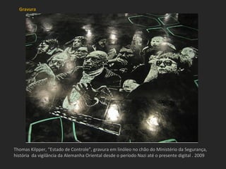 Gravura




Thomas Kilpper, “Estado de Controle”, gravura em linóleo no chão do Ministério da Segurança,
história da vigilância da Alemanha Oriental desde o período Nazi até o presente digital . 2009
 