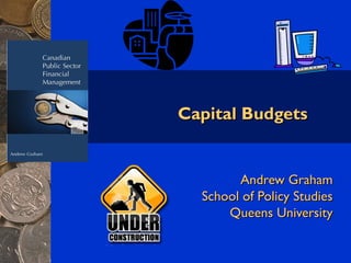 Capital Budgets


        Andrew Graham
  School of Policy Studies
      Queens University
 