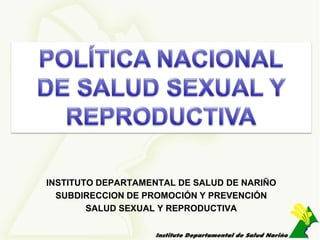 INSTITUTO DEPARTAMENTAL DE SALUD DE NARIÑO
  SUBDIRECCION DE PROMOCIÓN Y PREVENCIÓN
        SALUD SEXUAL Y REPRODUCTIVA
 